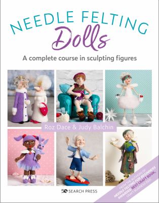 Needle felting dolls : a complete course in sculpting figures /
