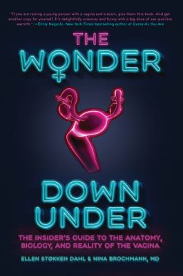 The wonder down under : the insider's guide to the anatomy, biology, and reality of the vagina /