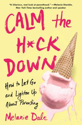 Calm the h*ck down : how to let go and lighten up about parenting /