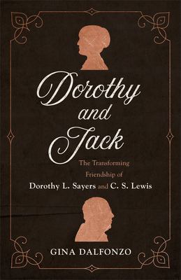 Dorothy and Jack : the transforming friendship of Dorothy L. Sayers and C. S. Lewis /