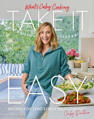 What's Gaby cooking. Take it easy : recipes for zero stress deliciousness /