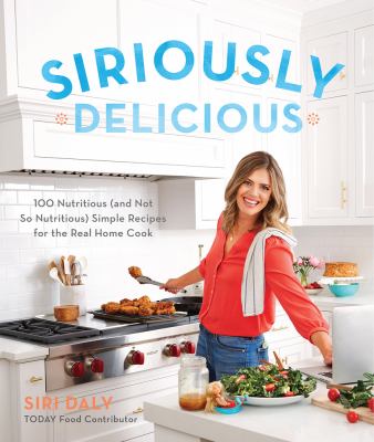 Siriously delicious : 100 nutritious (and not so nutritious) simple recipes for the real home cook /