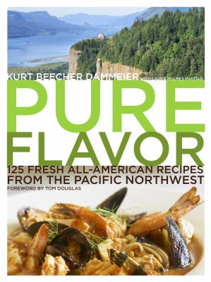 Pure flavor : 125 fresh all-American recipes from the Pacific Northwest /