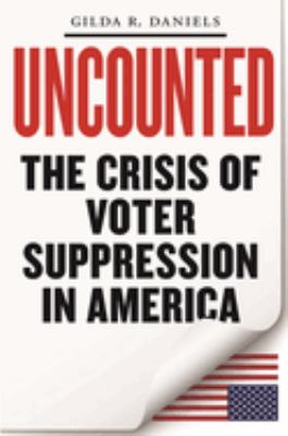 Uncounted : the crisis of voter suppression in the United States /