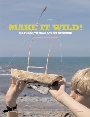 Make it wild! : 101 things to make and do outdoors /