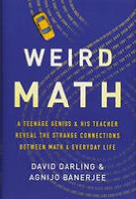 Weird math : a teenage genius & his teacher reveal the strange connections between math & everyday life /