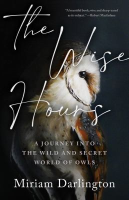 The wise hours : a journey into the wild and secret world of owls /
