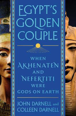 Egypt's golden couple : when Akhenaten and Nefertiti were Gods on Earth /
