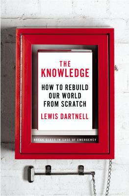 The knowledge : how to rebuild our world from scratch /