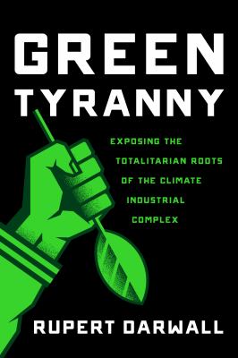 Green tyranny : exposing the totalitarian roots of the climate industrial complex /