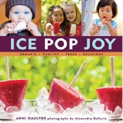 Ice pop joy : organic, healthy, fresh, delicious /