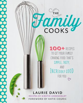 The family cooks : 100+ recipes to get your family craving food that's simple, tasty, and incredibly good for you /