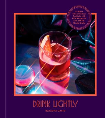 Drink lightly : a lighter take on serious cocktails with 100+ recipes for low- and no-alcohol drinks /