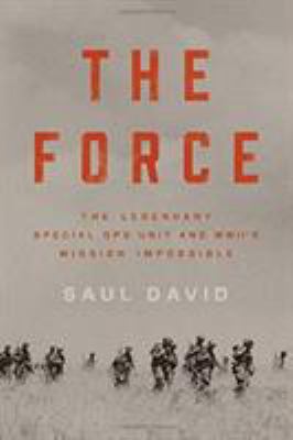 The Force : The Legendary Special Ops Unit and WWII's Mission Impossible /