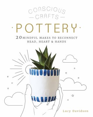 Pottery : 20 mindful makes to reconnect head, heart & hands /