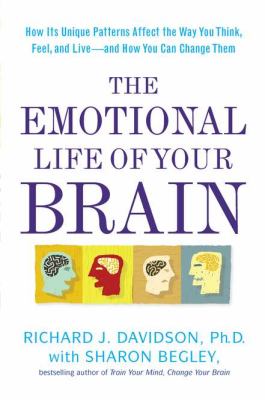 The emotional life of your brain : how its unique patterns affect the way you think, feel, and live--and how you can change them /