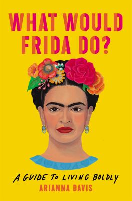 What would Frida do? : a guide to living boldly /