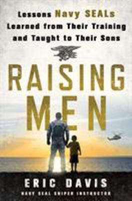 Raising men : lessons Navy SEALs learned from their training and taught to their sons /