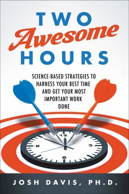 Two awesome hours : science-based strategies to harness your best time and get your most important work done /