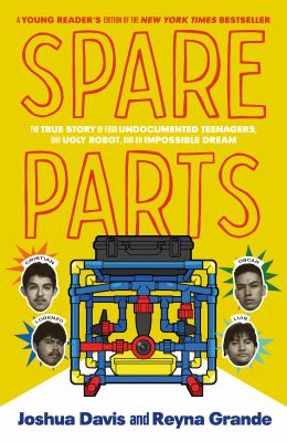 Spare parts : the true story of four undocumented teenagers, one ugly robot, and an impossible dream /