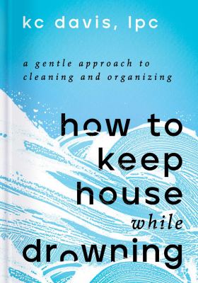 How to keep house while drowning : a gentle approach to cleaning and organizing /