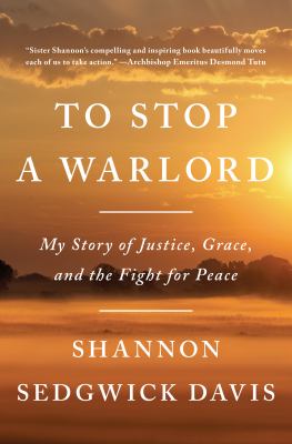 To stop a warlord : my story of justice, grace, and the fight for peace /