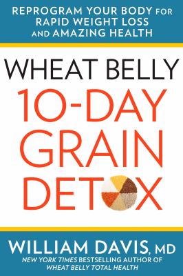 Wheat belly 10-day grain detox : reprogram your body for rapid weight loss and amazing health /
