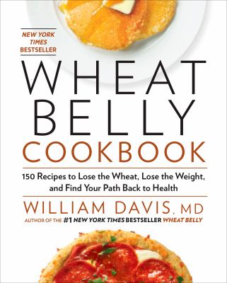 Wheat belly cookbook : 150 recipes to lose the wheat, lose the weight, and find your path back to health /