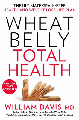 Wheat belly total health : the ultimate grain-free health and weight-loss life plan /