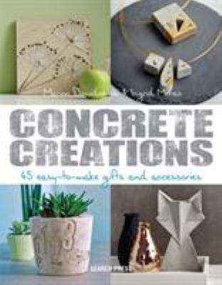 Concrete creations : 45 easy-to-make gifts and accessories /