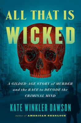 All that is wicked : a Gilded-Age story of murder and the race to decode the criminal mind /
