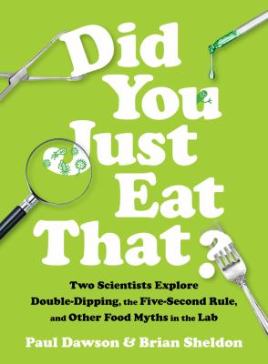 Did you just eat that? : two scientists explore double-dipping, the five-second rule, and other food myths in the lab /