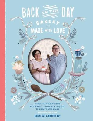 Back in the Day Bakery, made with love : more than 100 recipes and make-it-yourself projects to create and share /