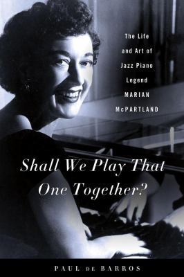 Shall we play that one together? : the life and art of jazz piano legend Marian McPartland /