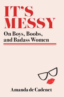 It's messy : essays on boys, boobs, and badass women /