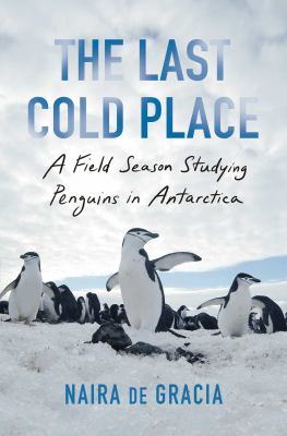 The last cold place : a field season studying penguins in Antarctica /