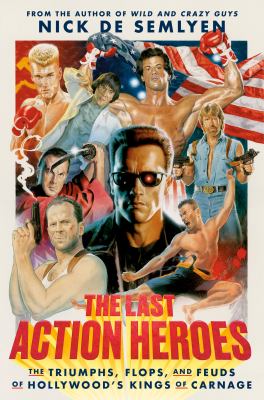 The last action heroes : the triumphs, flops, and feuds of Hollywood's kings of carnage /