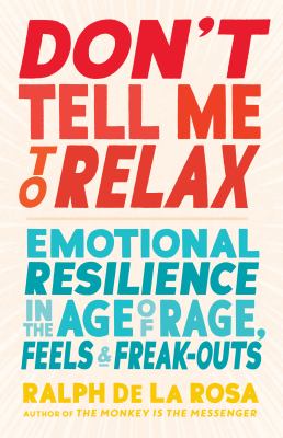 Don't tell me to relax : emotional resilience in the age of rage, feels, and freak-outs /
