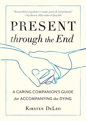 Present through the end : a caring companion's guide for accompanying the dying /