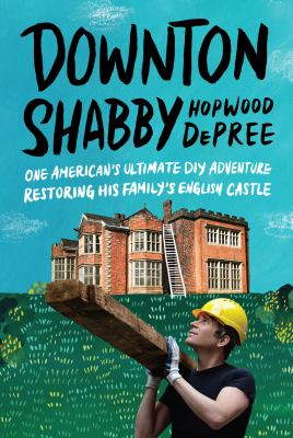 Downton Shabby : one American's ultimate DIY adventure restoring his family's English castle /
