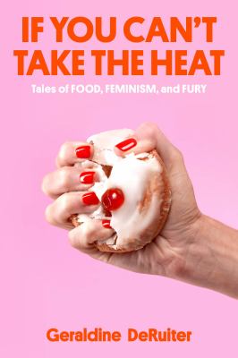 If you can't take the heat : tales of food, feminism, and fury /