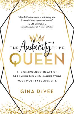 The audacity to be queen : the unapologetic art of dreaming big and manifesting your most fabulous life /