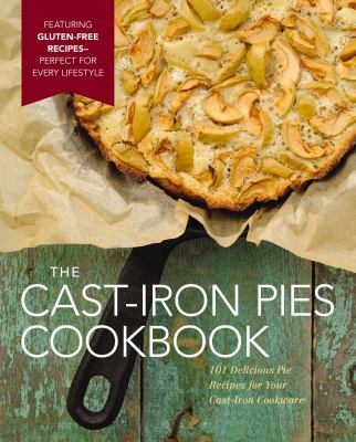 The cast-iron pies cookbook : 101 delicious pie recipes for your cast-iron cookware /
