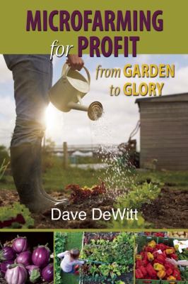 Microfarming for profit : from garden to glory /