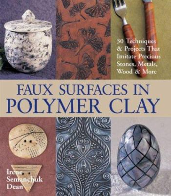 Faux surfaces in polymer clay : 30 techniques & projects that imitate precious stones, metals, wood & more /