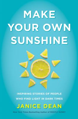 Make your own sunshine : inspiring stories of people who know how to find light in dark times /