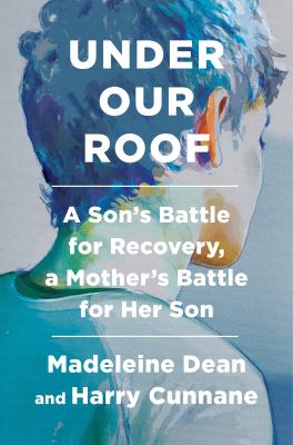 Under our roof : a son's battle for recovery, a mother's battle for her son /