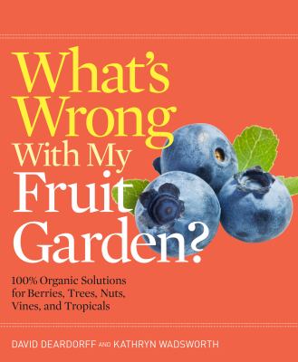 What's wrong with my fruit garden? : 100% organic solutions for berries, trees, nuts, vines, and tropicals /