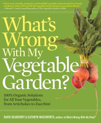 What's wrong with my vegetable garden? : 100% organic solutions for all your vegetables, from artichokes to zucchini /