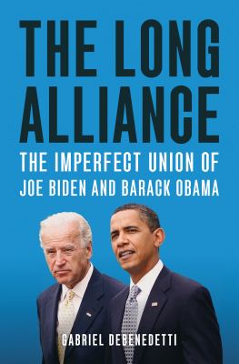The long alliance : the imperfect union of Joe Biden and Barack Obama /